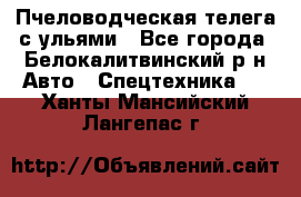 Пчеловодческая телега с ульями - Все города, Белокалитвинский р-н Авто » Спецтехника   . Ханты-Мансийский,Лангепас г.